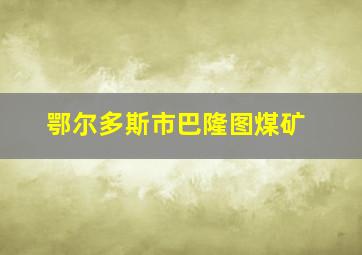 鄂尔多斯市巴隆图煤矿