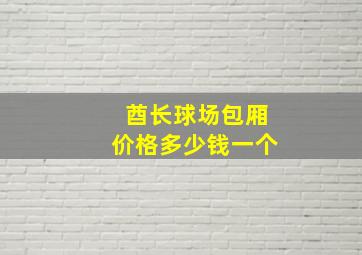 酋长球场包厢价格多少钱一个