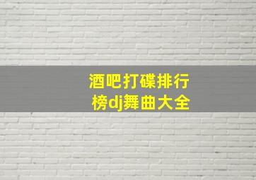 酒吧打碟排行榜dj舞曲大全