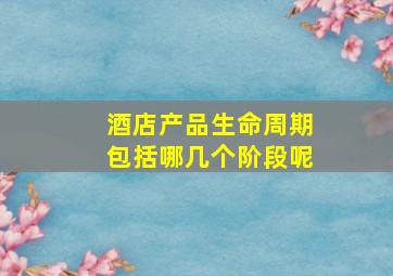 酒店产品生命周期包括哪几个阶段呢