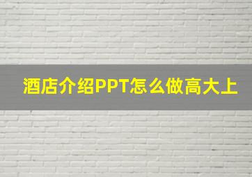 酒店介绍PPT怎么做高大上