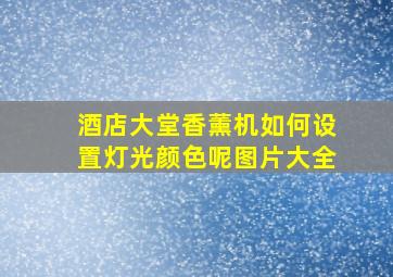 酒店大堂香薰机如何设置灯光颜色呢图片大全