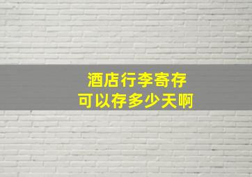 酒店行李寄存可以存多少天啊