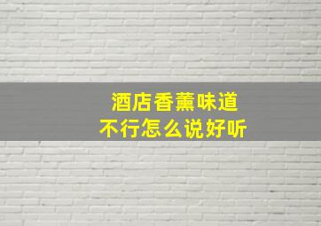 酒店香薰味道不行怎么说好听