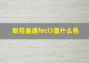 酚羟基遇fecl3显什么色