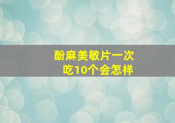 酚麻美敏片一次吃10个会怎样