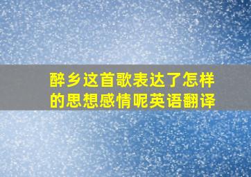 醉乡这首歌表达了怎样的思想感情呢英语翻译