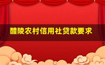 醴陵农村信用社贷款要求