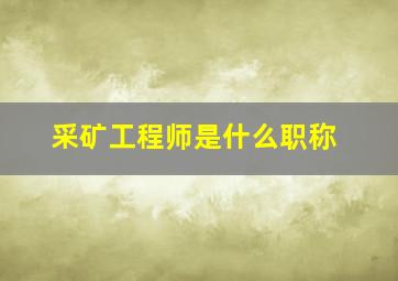 采矿工程师是什么职称