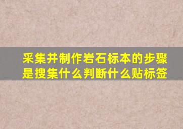 采集并制作岩石标本的步骤是搜集什么判断什么贴标签