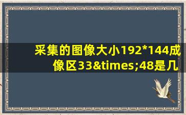 采集的图像大小192*144成像区33×48是几寸