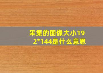 采集的图像大小192*144是什么意思