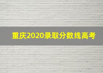 重庆2020录取分数线高考