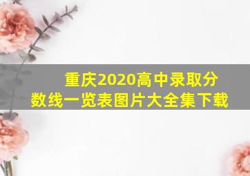 重庆2020高中录取分数线一览表图片大全集下载