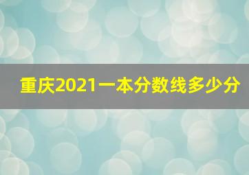 重庆2021一本分数线多少分