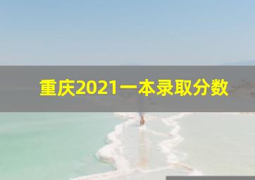 重庆2021一本录取分数