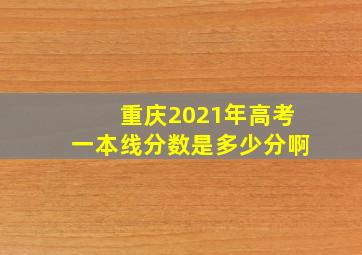 重庆2021年高考一本线分数是多少分啊