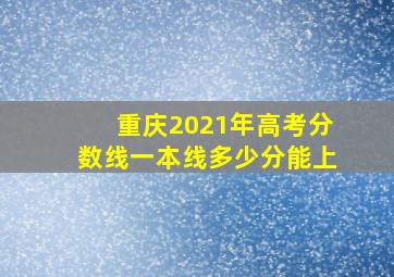 重庆2021年高考分数线一本线多少分能上