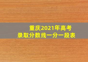 重庆2021年高考录取分数线一分一段表