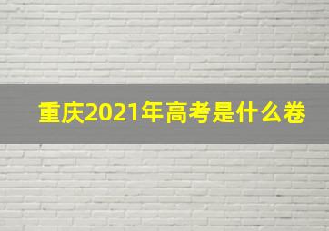 重庆2021年高考是什么卷