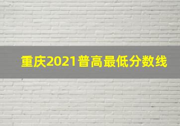 重庆2021普高最低分数线