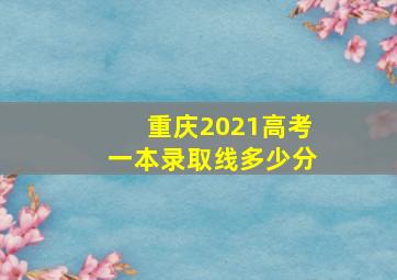 重庆2021高考一本录取线多少分