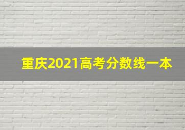 重庆2021高考分数线一本