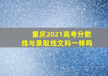 重庆2021高考分数线与录取线文科一样吗