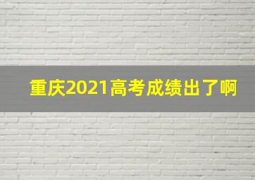 重庆2021高考成绩出了啊