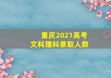 重庆2021高考文科理科录取人数