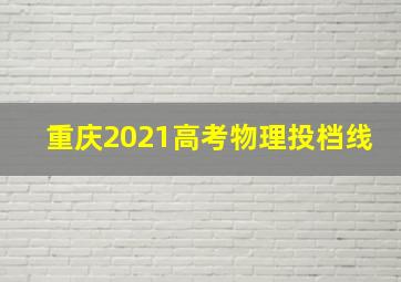 重庆2021高考物理投档线