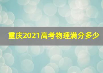 重庆2021高考物理满分多少