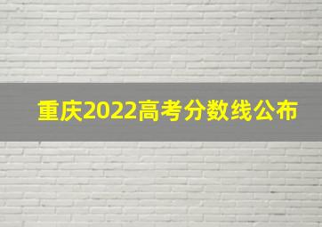 重庆2022高考分数线公布