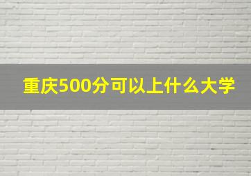 重庆500分可以上什么大学