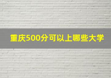 重庆500分可以上哪些大学