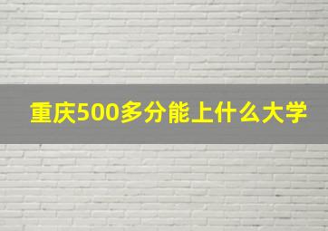 重庆500多分能上什么大学