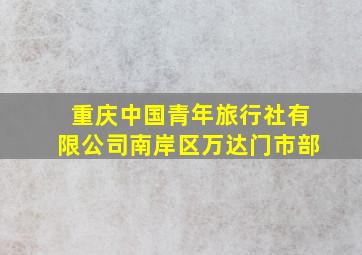 重庆中国青年旅行社有限公司南岸区万达门市部