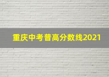 重庆中考普高分数线2021