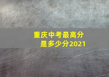 重庆中考最高分是多少分2021