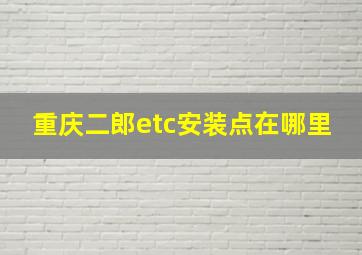 重庆二郎etc安装点在哪里