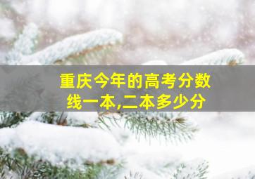 重庆今年的高考分数线一本,二本多少分