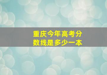 重庆今年高考分数线是多少一本