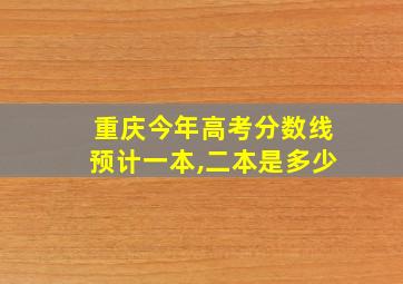 重庆今年高考分数线预计一本,二本是多少