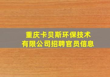 重庆卡贝斯环保技术有限公司招聘官员信息