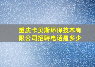 重庆卡贝斯环保技术有限公司招聘电话是多少