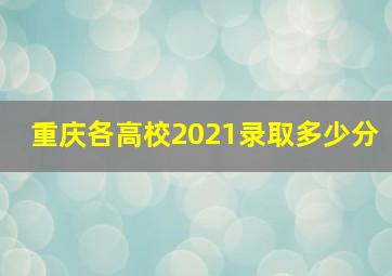 重庆各高校2021录取多少分