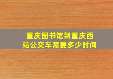 重庆图书馆到重庆西站公交车需要多少时间