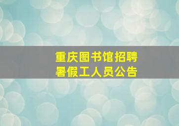 重庆图书馆招聘暑假工人员公告