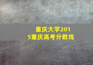 重庆大学2015重庆高考分数线