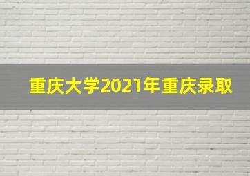 重庆大学2021年重庆录取